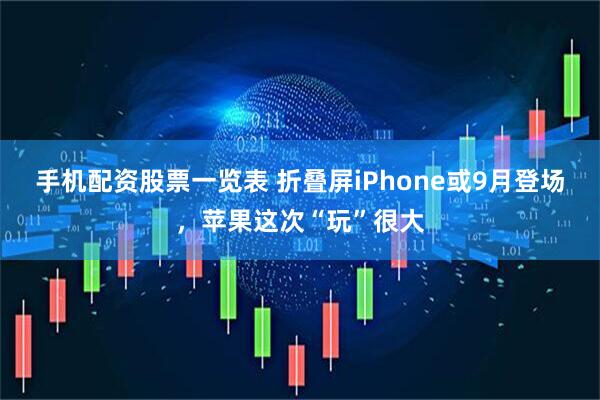 手机配资股票一览表 折叠屏iPhone或9月登场，苹果这次“玩”很大