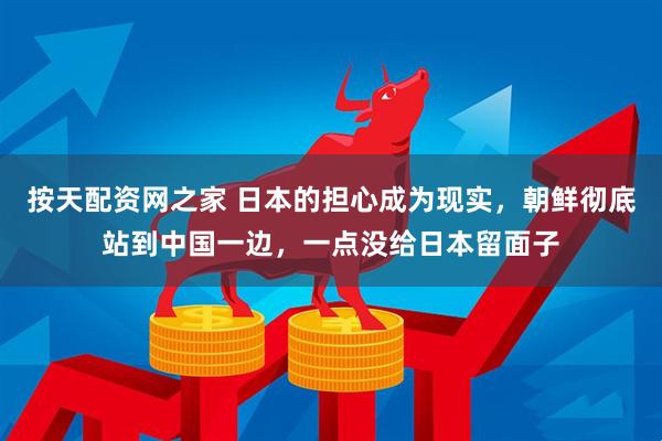按天配资网之家 日本的担心成为现实，朝鲜彻底站到中国一边，一点没给日本留面子
