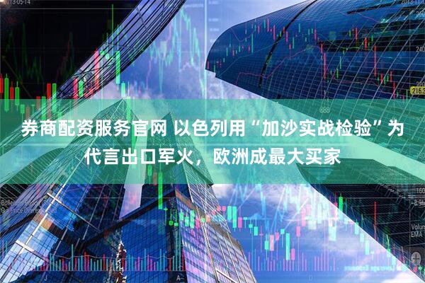 券商配资服务官网 以色列用“加沙实战检验”为代言出口军火，欧洲成最大买家