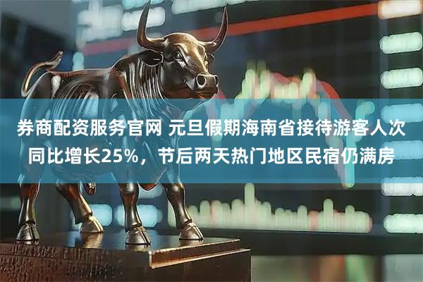 券商配资服务官网 元旦假期海南省接待游客人次同比增长25%，节后两天热门地区民宿仍满房