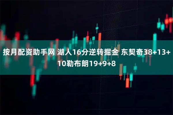 按月配资助手网 湖人16分逆转掘金 东契奇38+13+10勒布朗19+9+8