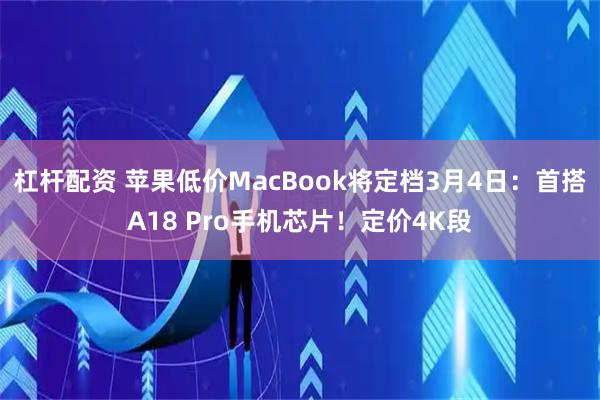 杠杆配资 苹果低价MacBook将定档3月4日：首搭A18 Pro手机芯片！定价4K段