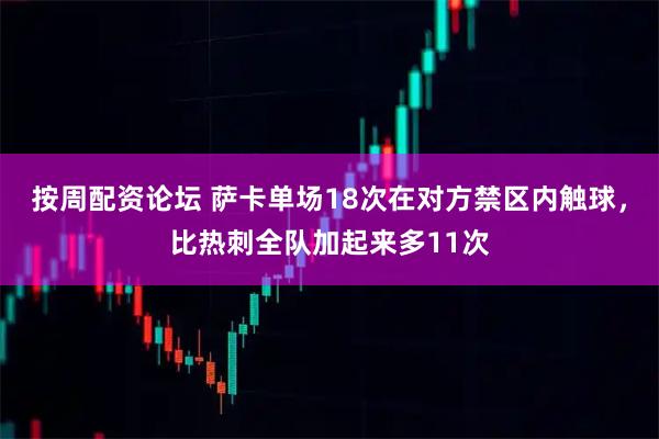 按周配资论坛 萨卡单场18次在对方禁区内触球，比热刺全队加起来多11次