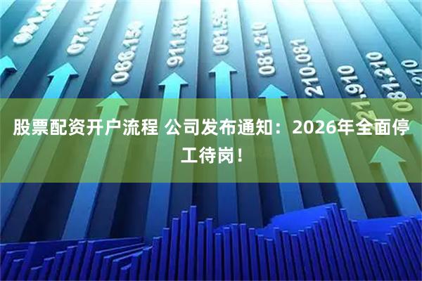 股票配资开户流程 公司发布通知:2026年全面停工待岗!
