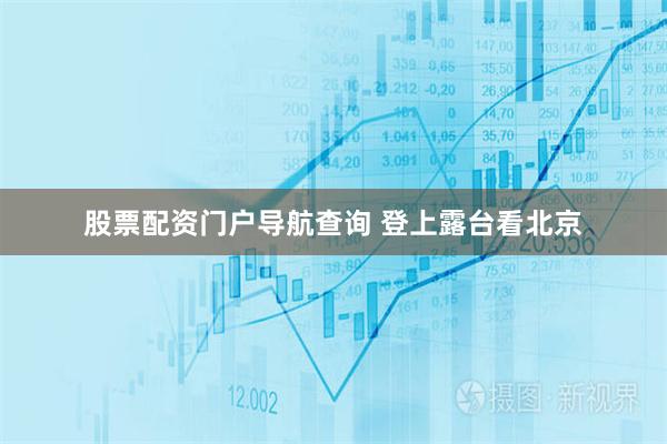 股票配资门户导航查询 登上露台看北京